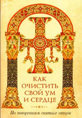 купить - Как очистить свой ум и сердце. По творениям святых отцов - фото 1