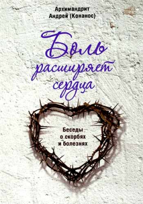 купить - Боль расширяет сердца. Беседы о скорбях и болезнях - фото 1