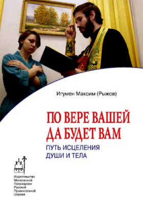 купить - По вере вашей да будет вам. Путь исцеления души и тела - фото 1