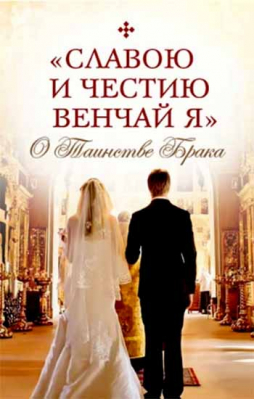 купить - Славою и честию венчай я: о Таинстве Брака - фото 1