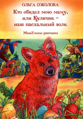 купить - Кто обидел мою маму, или Куличик- наш пасхальный волк. МашУлины рассказы - фото 1