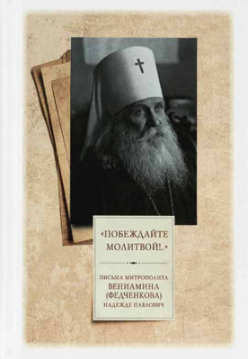 купить - Побеждайте молитвой!.. Письма митрополита Вениамина (Федченкова) Надежде Павлович - фото 1