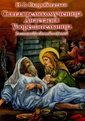 купить - Святая великомученица Анастасия Узорешительница. Рассказы для детей о святой - фото 1