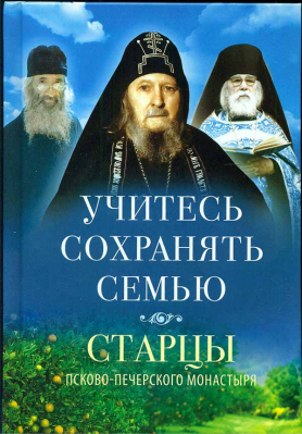 купить - Учитесь сохранять семью. Старцы Псково-Печерского монастыря - фото 1