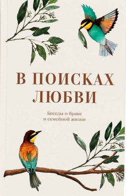 купить - В поисках любви. Беседы о браке и семейной жизни - фото 1