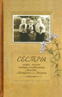 купить - Сёстры. Очерк жизни сестёр-подвижниц Анисии, Матроны и Агафии - фото 1