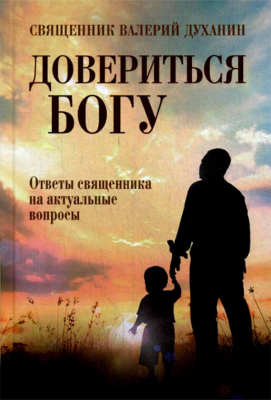 купить - Довериться Богу. Ответы священника на актуальные вопросы - фото 1