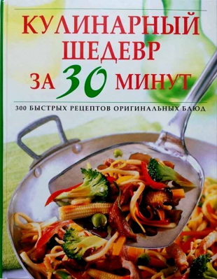 купить - Кулинарный шедевр за 30 минут. 300 быстрых рецептов оригинальных блюд - фото 1