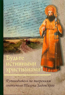 купить - Будьте истинными христианами! Путеводитель по творениям святителя Тихона Задонского - фото 1