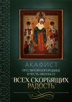 купить - Акафист Пресвятой Богородице в честь иконы Ее Всех скорбящих Радость - фото 1
