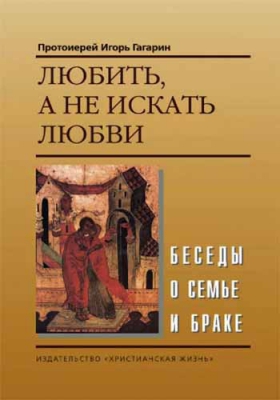 купить - Любить, а не искать любви. Беседы о семье и браке - фото 1