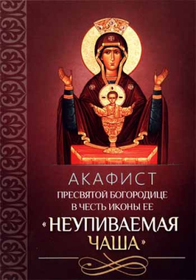 купить - Акафист Пресвятой Богородице в честь иконы Ее Неупиваемая Чаша - фото 1