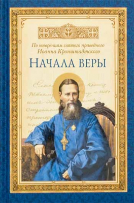 купить - Начала веры. По творениям святого праведного Иоанна Кронштадского - фото 1