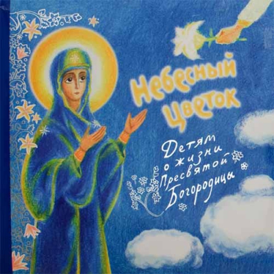 купить - Небесный цветок. Детям о жизни Пресвятой Богородицы - фото 1