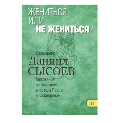 купить - Жениться или не жениться? Толкование на Послания апостола Павла к Коринфянам ч.3 - фото 1