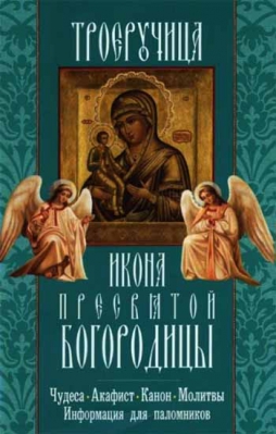 купить - Троеручица. Икона Пресвятой Богородицы. Чудеса, акафист, канон, молитвы - фото 1