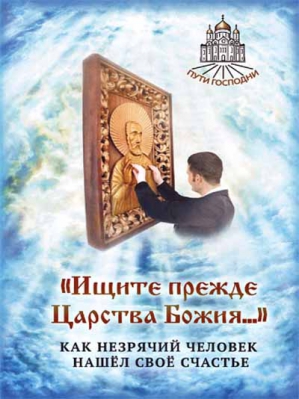 купить - Ищите прежде Царства Божия..Как незрячий человек нашел свое счастье - фото 1
