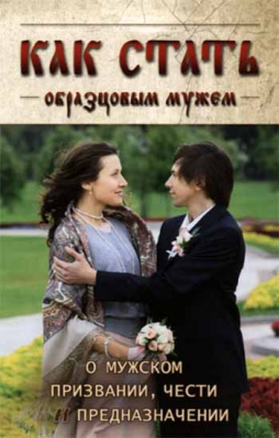купить - Как стать образцовым мужем. О мужском призвании, чести и предназначении - фото 1