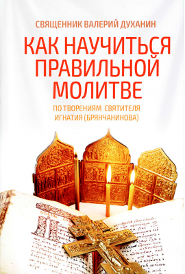 купить - Как научиться правильной молитве. По творениям святителя Игнатия (Брянчанинова) - фото 1