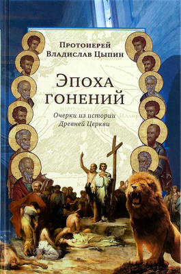 купить - Эпоха гонений. Очерки из истории Древней Церкви - фото 1