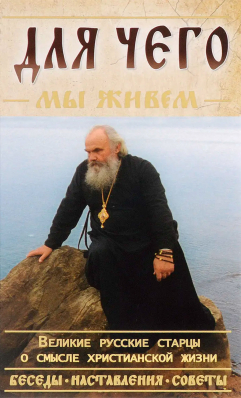 купить - Для чего мы живём. Великие русские старцы о смысле христианской жизни - фото 1