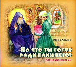 купить - На что ты готов ради ближнего? Отец Гавриил и мы - фото 1