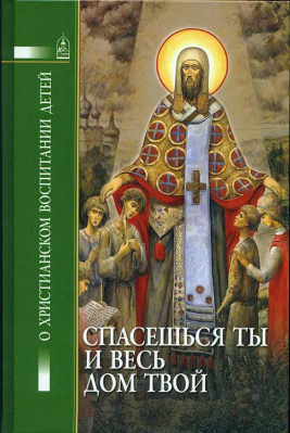 купить - Спасешься ты и весь твой дом. О христианском воспитании детей - фото 1