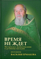Время не ждёт. Материалы к жизнеописанию и духовному наследию протоиерея Василия Ермакова. Прот. В. Ермаков