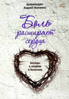 Боль расширяет сердца. Беседы о скорбях и болезнях. Архим. А. Конанос
