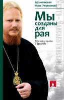 Мы созданы для рая. Как нам жить в Церкви. Архиеп. Иона (Черепанов)