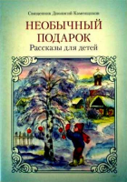 Необычный подарок: рассказы для детей. Свящ. Д. Каменщиков