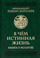 В чём истинная жизнь: книга о молитве. Архим. Р. Карелин