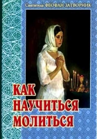 Как научиться молиться. Советы пастыря. Свт. Феофан Затворник