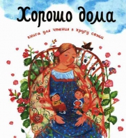 Хорошо дома - книга для чтения в кругу семьи. Сост. Шеваров Дмитрий