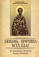 Любовь - причина всех благ. По творениям святителя Иоанна Златоуста.. Сост. Милов С.