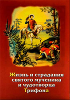 Жизнь и страдания святого мученика и чудотворца Трифона