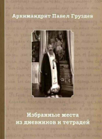 Избранные места из дневников и тетрадей. Архим. П. Груздев