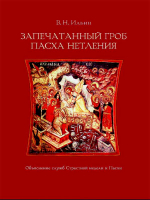 Запечатанный гроб. Пасха нетленная. Объяснения служб Страстной недели и Пасхи. Ильин В.