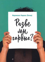 Разве мы гордые?. Иер. Кирилл (Попов)