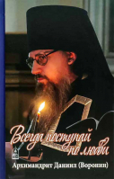 Всегда поступай по любви. Архим. Даниил (Воронин)