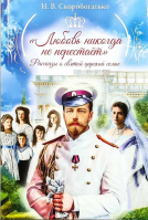 Любовь никогда не перестаёт: рассказы о святой царской семье. Скоробогатько Н.В.