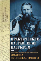 Практические наставления пастырям: Из трудов святого праведного Иоанна Кронштадтского. Сост. монахиня Серафима (Иванова)