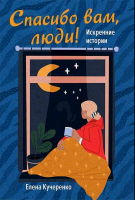 Спасибо вам, люди! Искренние истории. Кучеренко Е.