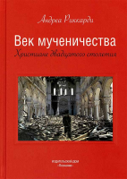 Век мученичества. Христиане двадцатого столетия. С предисловием митрополита Волоколамского Илариона. Риккарди А.