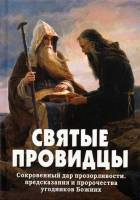 Святые провидцы. Сокровенный дар прозорливости, предсказания и пророчества угодников Божиих. Фомин А.В. сост.