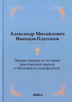 Первые лекции по истории христианской церкви в Московском университете. Иванцов-Платонов А.