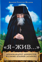 Я - жив... Архимандрит Афиноген, в схиме Агапий (Агапов). Диак. Георгий Малков