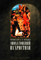 Эпоха гонений на христиан и утверждение христианства в греко-римском мире при Константине Великом. Лебедев А.П.