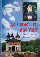 Да поглотит Вас рай! Жизнь старца Клеопы (Илие). Архим. Иоанникий (Бэлан)