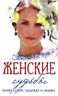 Женские судьбы. Книга о вере, надежде и любови